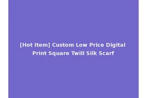 [Hot Item] Custom Low Price Digital Print Square Twill Silk Scarf