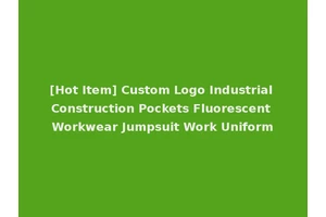 [Hot Item] Custom Logo Industrial Construction Pockets Fluorescent Workwear Jumpsuit Work Uniform
