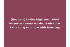 [Hot Item] Ladies Nightwear 100%Polyester Luxury Hooded Bath Robe Extra Long Bathrobe with Trimming
