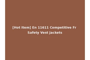 [Hot Item] En 11611 Competitive Fr Safety Vest Jackets