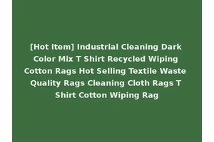 [Hot Item] Industrial Cleaning Dark Color Mix T Shirt Recycled Wiping Cotton Rags Hot Selling Textile Waste Quality Rags Cleaning Cloth Rags T Shirt Cotton Wiping Rag
