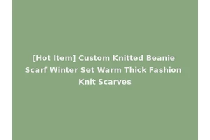 [Hot Item] Custom Knitted Beanie Scarf Winter Set Warm Thick Fashion Knit Scarves