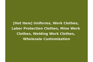 [Hot Item] Uniforms, Work Clothes, Labor Protection Clothes, Mine Work Clothes, Welding Work Clothes, Wholesale Customization