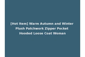 [Hot Item] Warm Autumn and Winter Plush Patchwork Zipper Pocket Hooded Loose Coat Woman
