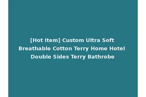 [Hot Item] Custom Ultra Soft Breathable Cotton Terry Home Hotel Double Sides Terry Bathrobe