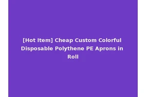 [Hot Item] Cheap Custom Colorful Disposable Polythene PE Aprons in Roll