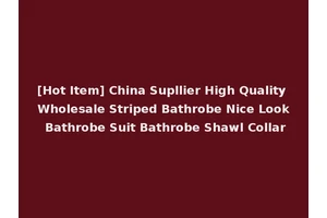 [Hot Item] China Supllier High Quality Wholesale Striped Bathrobe Nice Look Bathrobe Suit Bathrobe Shawl Collar