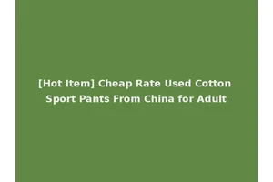 [Hot Item] Cheap Rate Used Cotton Sport Pants From China for Adult
