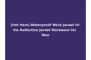 [Hot Item] Waterproof Work Jacket Hi-Vis Reflective Jacket Workwear for Men