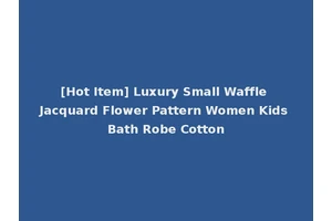[Hot Item] Luxury Small Waffle Jacquard Flower Pattern Women Kids Bath Robe Cotton