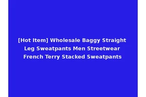 [Hot Item] Wholesale Baggy Straight Leg Sweatpants Men Streetwear French Terry Stacked Sweatpants