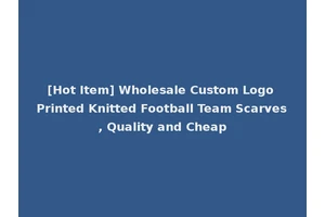 [Hot Item] Wholesale Custom Logo Printed Knitted Football Team Scarves, Quality and Cheap