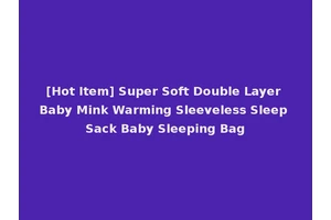 [Hot Item] Super Soft Double Layer Baby Mink Warming Sleeveless Sleep Sack Baby Sleeping Bag