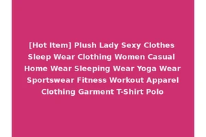 [Hot Item] Plush Lady Sexy Clothes Sleep Wear Clothing Women Casual Home Wear Sleeping Wear Yoga Wear Sportswear Fitness Workout Apparel Clothing Garment T-Shirt Polo