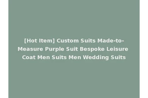 [Hot Item] Custom Suits Made-to-Measure Purple Suit Bespoke Leisure Coat Men Suits Men Wedding Suits