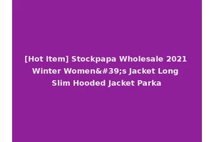 [Hot Item] Stockpapa Wholesale 2021 Winter Women's Jacket Long Slim Hooded Jacket Parka