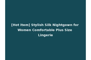 [Hot Item] Stylish Silk Nightgown for Women Comfortable Plus Size Lingerie