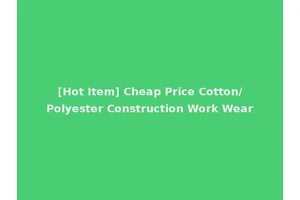[Hot Item] Cheap Price Cotton/Polyester Construction Work Wear