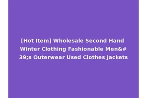 [Hot Item] Wholesale Second Hand Winter Clothing Fashionable Men's Outerwear Used Clothes Jackets