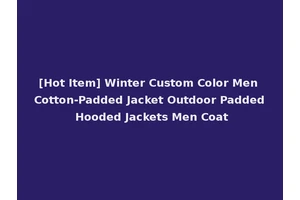 [Hot Item] Winter Custom Color Men Cotton-Padded Jacket Outdoor Padded Hooded Jackets Men Coat