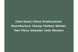 [Hot Item] China Professional Manufacture Cheap Clothes Winter Two Piece Sweater Sets Women