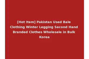 [Hot Item] Pakistan Used Bale Clothing Winter Legging Second Hand Branded Clothes Wholesale in Bulk Korea