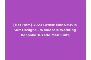 [Hot Item] 2023 Latest Men's Suit Designs - Wholesale Wedding Bespoke Tuxedo Men Suits