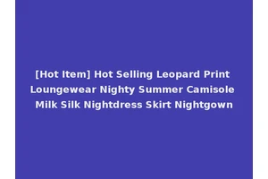 [Hot Item] Hot Selling Leopard Print Loungewear Nighty Summer Camisole Milk Silk Nightdress Skirt Nightgown
