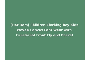 [Hot Item] Children Clothing Boy Kids Woven Canvas Pant Wear with Functional Front Fly and Pocket