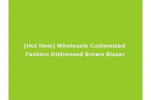 [Hot Item] Wholesale Customized Fashion Distressed Brown Blazer