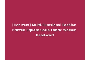 [Hot Item] Multi-Functional Fashion Printed Square Satin Fabric Women Headscarf