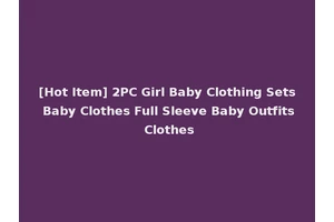 [Hot Item] 2PC Girl Baby Clothing Sets Baby Clothes Full Sleeve Baby Outfits Clothes