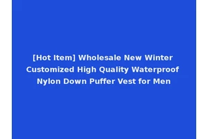 [Hot Item] Wholesale New Winter Customized High Quality Waterproof Nylon Down Puffer Vest for Men