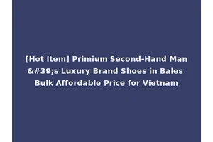 [Hot Item] Primium Second-Hand Man's Luxury Brand Shoes in Bales Bulk Affordable Price for Vietnam