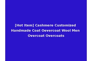 [Hot Item] Cashmere Customized Handmade Coat Oevercoat Wool Men Overcoat Overcoats