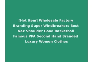 [Hot Item] Wholesale Factory Branding Super Windbreakers Best Nex Shoulder Good Basketball Famous PPA Second Hand Branded Luxury Women Clothes