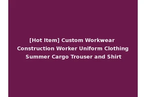 [Hot Item] Custom Workwear Construction Worker Uniform Clothing Summer Cargo Trouser and Shirt