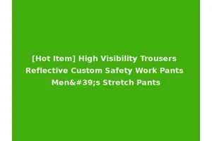 [Hot Item] High Visibility Trousers Reflective Custom Safety Work Pants Men's Stretch Pants