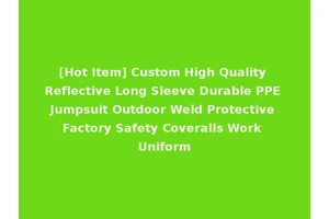 [Hot Item] Custom High Quality Reflective Long Sleeve Durable PPE Jumpsuit Outdoor Weld Protective Factory Safety Coveralls Work Uniform