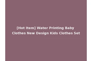 [Hot Item] Water Printing Baby Clothes New Design Kids Clothes Set