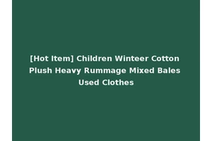 [Hot Item] Children Winteer Cotton Plush Heavy Rummage Mixed Bales Used Clothes