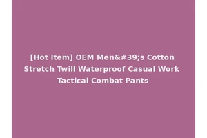 [Hot Item] OEM Men's Cotton Stretch Twill Waterproof Casual Work Tactical Combat Pants