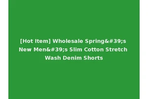 [Hot Item] Wholesale Spring's New Men's Slim Cotton Stretch Wash Denim Shorts