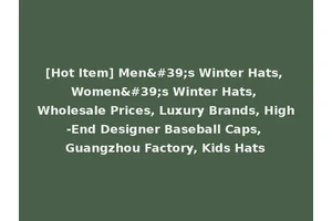 [Hot Item] Men's Winter Hats, Women's Winter Hats, Wholesale Prices, Luxury Brands, High-End Designer Baseball Caps, Guangzhou Factory, Kids Hats