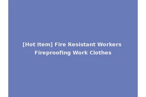 [Hot Item] Fire Resistant Workers Fireproofing Work Clothes