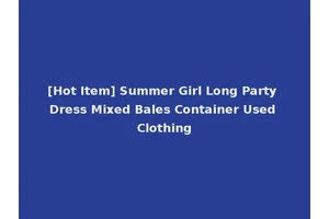 [Hot Item] Summer Girl Long Party Dress Mixed Bales Container Used Clothing