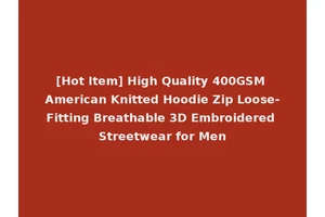 [Hot Item] High Quality 400GSM American Knitted Hoodie Zip Loose-Fitting Breathable 3D Embroidered Streetwear for Men