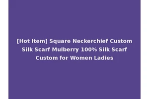 [Hot Item] Square Neckerchief Custom Silk Scarf Mulberry 100% Silk Scarf Custom for Women Ladies