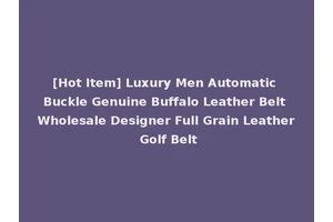 [Hot Item] Luxury Men Automatic Buckle Genuine Buffalo Leather Belt Wholesale Designer Full Grain Leather Golf Belt