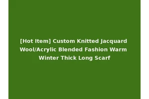 [Hot Item] Custom Knitted Jacquard Wool/Acrylic Blended Fashion Warm Winter Thick Long Scarf